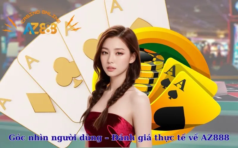 Góc nhìn người dùng - Đánh giá thực tế về AZ888